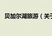 貝加爾湖旅游（關(guān)于貝加爾湖旅游的介紹）