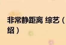 非常靜距離 綜藝（關(guān)于非常靜距離 綜藝的介紹）
