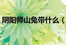 陰陽(yáng)師山兔帶什么（陰陽(yáng)師山兔帶什么御魂）