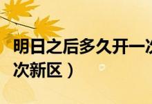 明日之后多久開一次新區(qū)（明日之后多久開一次新區(qū)）