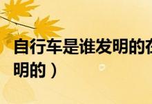 自行車是誰發(fā)明的在哪個(gè)國家（自行車是誰發(fā)明的）