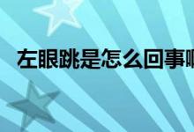 左眼跳是怎么回事?。ㄗ笱厶窃趺椿厥拢?class=