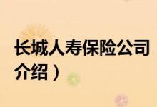 長城人壽保險(xiǎn)公司（關(guān)于長城人壽保險(xiǎn)公司的介紹）