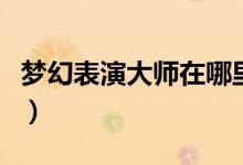 夢幻表演大師在哪里（夢幻表演大師怎么獲得）