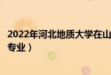 2022年河北地質(zhì)大學(xué)在山東招生計(jì)劃及招生人數(shù)(都招什么專業(yè))
