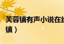 芙蓉鎮(zhèn)有聲小說(shuō)在線收聽(tīng)（如何評(píng)價(jià)小說(shuō)芙蓉鎮(zhèn)）