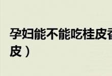 孕婦能不能吃桂皮香葉八角(孕婦能不能吃桂皮)