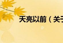 天亮以前（關(guān)于天亮以前的介紹）