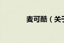 麥可酷（關(guān)于麥可酷的介紹）