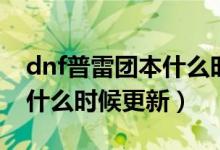 dnf普雷團本什么時候上線的（dnf普雷團本什么時候更新）