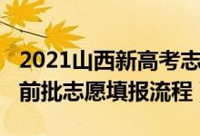 2021山西新高考志愿填報(bào)規(guī)則（2022山西提前批志愿填報(bào)流程）