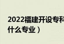 2022福建開設(shè)?？频谋究拼髮W(xué)有哪些（都有什么專業(yè)）