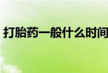 打胎藥一般什么時間吃（打胎藥一般多少錢）