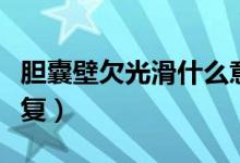 膽囊壁欠光滑什么意思(膽囊壁欠光滑怎么恢復(fù))