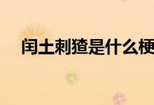 閏土刺猹是什么梗（閏土刺猹梗的出處）