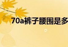 70a褲子腰圍是多少（70a腰圍是多少）