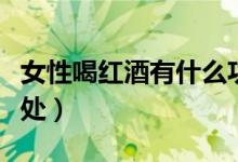 女性喝紅酒有什么功效(女性喝紅酒有什么好處)