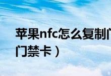 蘋(píng)果nfc怎么復(fù)制門(mén)禁卡（蘋(píng)果nfc如何復(fù)制門(mén)禁卡）