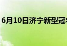 6月10日濟寧新型冠狀病毒肺炎疫情最新消息