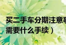 買二手車分期注意事項手續(xù)（二手車分期付款需要什么手續(xù)）