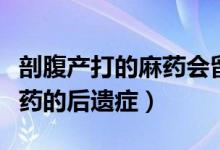 剖腹產(chǎn)打的麻藥會留下后遺癥嗎（剖腹產(chǎn)打麻藥的后遺癥）