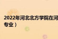 2022年河北北方學(xué)院在河北招生計(jì)劃及招生人數(shù)（都招什么專(zhuān)業(yè)）
