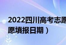2022四川高考志愿報(bào)名時(shí)間和截止時(shí)間(志愿填報(bào)日期)