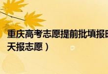 重慶高考志愿提前批填報(bào)時(shí)間（2022重慶高考本科提前批哪天報(bào)志愿）