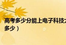 高考多少分能上電子科技大學(xué)中山學(xué)院（2021錄取分?jǐn)?shù)線是多少）