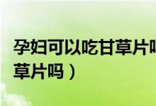 孕婦可以吃甘草片嗎咳嗽厲害（孕婦可以吃甘草片嗎）