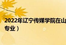 2022年遼寧傳媒學(xué)院在山東招生計劃及招生人數(shù)（都招什么專業(yè)）