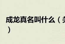 成龍真名叫什么（關(guān)于成龍真名叫什么的介紹）