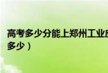 高考多少分能上鄭州工業(yè)應(yīng)用技術(shù)學(xué)院（2021錄取分?jǐn)?shù)線是多少）