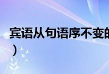 賓語(yǔ)從句語(yǔ)序不變的特殊情況（賓語(yǔ)從句語(yǔ)序）