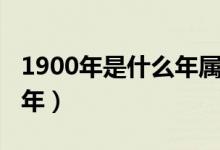 1900年是什么年屬什么生肖（1900年是什么年）