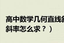 高中數(shù)學幾何直線斜率講解（高中數(shù)學直線的斜率怎么求？）