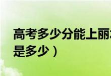 高考多少分能上麗水學院（2021錄取分數(shù)線是多少）