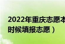 2022年重慶志愿本科提前批填報(bào)時(shí)間（什么時(shí)候填報(bào)志愿）