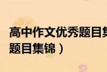 高中作文優(yōu)秀題目集錦高三網(wǎng)（高中作文優(yōu)秀題目集錦）