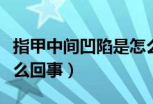 指甲中間凹陷是怎么回事（指甲中間凹陷是怎么回事）