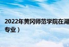 2022年黃岡師范學(xué)院在湖南招生計(jì)劃及招生人數(shù)（都招什么專業(yè)）