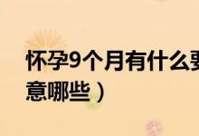 懷孕9個月有什么要注意的（懷孕9個月要注意哪些）