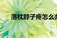 落枕脖子疼怎么辦（落枕了該怎么辦）