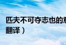 匹夫不可奪志也的意思（匹夫不可奪志也怎么翻譯）