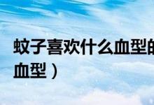 蚊子喜歡什么血型的人好是壞（蚊子喜歡什么血型）