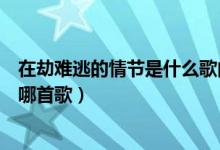 在劫難逃的情節(jié)是什么歌曲（歌詞有一句在劫難逃的情節(jié)是哪首歌）