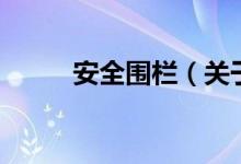 安全圍欄（關(guān)于安全圍欄的介紹）