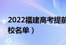 2022福建高考提前批大學(xué)有哪些（提前批院校名單）