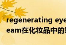 regenerating eye cream什么意思（eye cream在化妝品中的意思是什么）