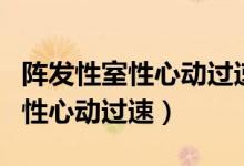 陣發(fā)性室性心動(dòng)過(guò)速吃啥藥（什么是陣發(fā)性室性心動(dòng)過(guò)速）